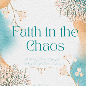 Faith in the Chaos: A 30-Day Devotional for Moms Seeking Strength, Peace, and Renewal